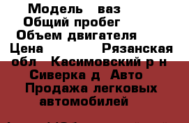  › Модель ­ ваз21099 › Общий пробег ­ 140 › Объем двигателя ­ 2 › Цена ­ 90 000 - Рязанская обл., Касимовский р-н, Сиверка д. Авто » Продажа легковых автомобилей   